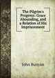 The Pilgrim's Progress: Grace Abounding, and a Relation of His Imprisonment, John Bunyan 