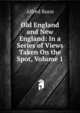 Old England and New England: In a Series of Views Taken On the Spot, Volume 1, Alfred Bunn 