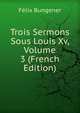 Trois Sermons Sous Louis Xv, Volume 3 (French Edition), Felix Bungener 