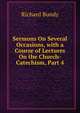 Sermons On Several Occasions, with a Course of Lectures On the Church-Catechism, Part 4, Richard Bundy 