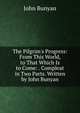 The Pilgrim's Progress: From This World, to That Which Is to Come: . Compleat in Two Parts. Written by John Bunyan, John Bunyan 