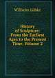 History of Sculpture: From the Earliest Ages to the Present Time, Volume 2, Wilhelm Lubke 