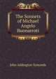 The Sonnets of Michael Angelo Buonarroti, Symonds, John Addington 