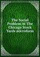 The Social Problem At The Chicago Stock Yards microform, 