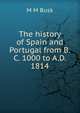 The history of Spain and Portugal from B.C. 1000 to A.D. 1814, M M Busk 