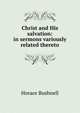 Christ and His salvation: in sermons variously related thereto, Horace Bushnell 