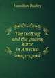 The trotting and the pacing horse in America, Hamilton Busbey 
