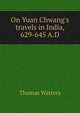 On Yuan Chwang's travels in India, 629-645 A.D., Thomas Watters 