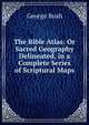 The Bible Atlas: Or Sacred Geography Delineated, in a Complete Series of Scriptural Maps, Bush, George 