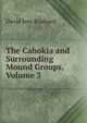 The Cahokia and Surrounding Mound Groups, Volume 3, David Ives Bushnell 