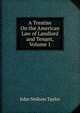 A Treatise On the American Law of Landlord and Tenant, Volume 1, John Neilson Taylor 