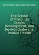 The School of Plato: Its Origin, Development, and Revival Under the Roman Empire, Frederick William Bussell 