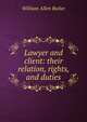 Lawyer and client: their relation, rights, and duties, William Allen Butler 