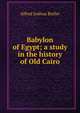 Babylon of Egypt; a study in the history of Old Cairo, Alfred Joshua Butler 