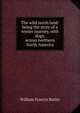 The wild north land: being the story of a winter journey, with dogs, across northern North America, William Francis Butler 