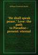 "He shall speak peace." Love: the path to Paradise--present: eternal, William Frederick Butler 