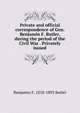Private and official correspondence of Gen. Benjamin F. Butler, during the period of the Civil War . Privately issued, Benjamin F. 1818-1893 Butler 