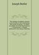 The analogy of religion, natural and revealed, to the constitution and course of nature.: To which are added, two brief dissertations: I. On personal . A charge, delivered to the clergy of the dioc, Joseph Butler 