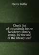 Check list of incunabula in the Newberry library, comp. for the use of the library staff, Pierce Butler 