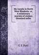 My travels in North West Rhodesia: or, A missionary journey of sixteen thousand miles, G E Butt 