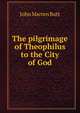 The pilgrimage of Theophilus to the City of God, John Marten Butt 