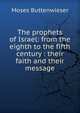 The prophets of Israel: from the eighth to the fifth century : their faith and their message, Moses Buttenwieser 