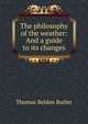 The philosophy of the weather: And a guide to its changes, Thomas Belden Butler 