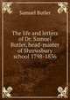The life and letters of Dr. Samuel Butler, head-master of Shrewsbury school 1798-1836, Butler Samuel 
