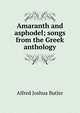 Amaranth and asphodel; songs from the Greek anthology, Alfred Joshua Butler 