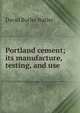 Portland cement; its manufacture, testing, and use, David Butler Butler 
