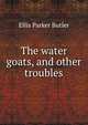 The water goats, and other troubles, Ellis Parker Butler 