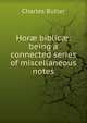 Hor? biblic?: being a connected series of miscellaneous notes, Charles Butler 