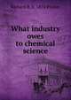 What industry owes to chemical science, Richard B. b. 1874 Pilcher 