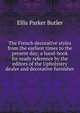 The French decorative styles from the earliest times to the present day; a hand-book for ready reference by the editors of the Upholstery dealer and decorative furnisher, Ellis Parker Butler 