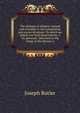The analogy of religion, natural and revealed, to the constitution and course of nature: To which are added, two brief dissertations: I. On personal . delivered to the clergy of the Diocese o, Joseph Butler 