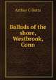 Ballads of the shore, Westbrook, Conn., Arthur C Butts 