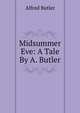 Midsummer Eve: A Tale By A. Butler., Alfred Butler 
