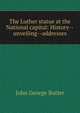 The Luther statue at the National capital: History--unveiling--addresses, John George Butler 