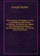 The Analogy of Religion, to the Constitution and Course of Nature: To Which Are Added Two Brief Dissertations: I. On Personal Identity.--Ii. On the Nature of Virtue, Joseph Butler 