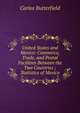 United States and Mexico: Commerce, Trade, and Postal Facilities Between the Two Countries ; Statistics of Mexico, Carlos Butterfield 