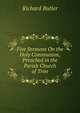 Five Sermons On the Holy Communion, Preached in the Parish Church of Trim, Richard Butler 