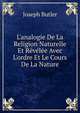 L'analogie De La Religion Naturelle Et R?v?l?e Avec L'ordre Et Le Cours De La Nature, Joseph Butler 
