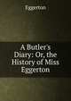 A Butler's Diary: Or, the History of Miss Eggerton, Eggerton 