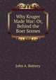 Why Kruger Made War: Or, Behind the Boer Scenes, John A. Buttery 