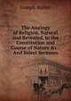 The Analogy of Religion, Natural and Revealed, to the Constitution and Course of Nature &c.: And Select Sermons, Joseph Butler 