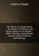 The Works of Joseph Butler .: To Which Is Prefixed a Life of the Author, by Dr Kippis; : With a Preface, Giving Some Account of His Character and Writings,, Andrew Kippis 