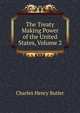 The Treaty Making Power of the United States, Volume 2, Charles Henry Butler 