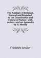 The Analogy of Religion, Natural and Revealed, to the Constitution and Course of Nature. with an Intr. and an Appendix by H. Morley, Schiller Friedrich 