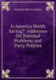 Is America Worth Saving?: Addresses On National Problems and Party Policies, Nicholas Murray Butler 