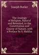 The Analogy of Religion, Natural and Revealed, to the Constitution and Course of Nature. with a Preface by S. Halifax, Joseph Butler 